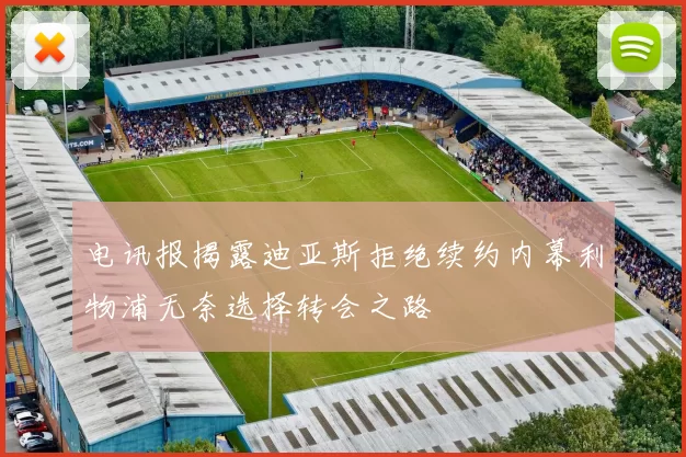 电讯报揭露迪亚斯拒绝续约内幕利物浦无奈选择转会之路