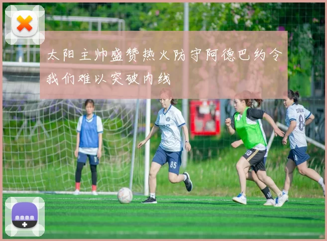 太阳主帅盛赞热火防守阿德巴约令我们难以突破内线